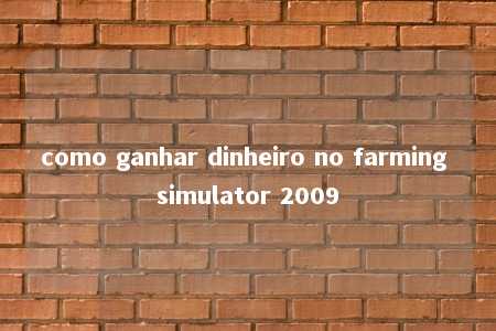 como ganhar dinheiro no farming simulator 2009