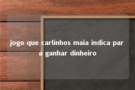 jogo que carlinhos maia indica para ganhar dinheiro