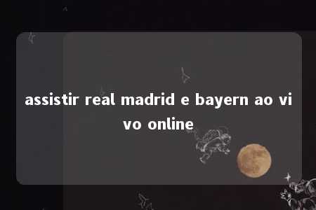 assistir real madrid e bayern ao vivo online