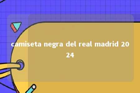 camiseta negra del real madrid 2024