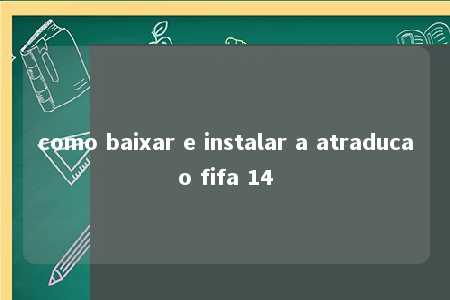 como baixar e instalar a atraducao fifa 14