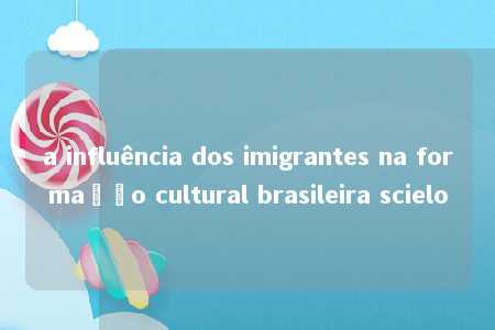 a influência dos imigrantes na formação cultural brasileira scielo