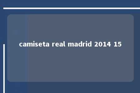 camiseta real madrid 2014 15