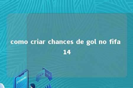 como criar chances de gol no fifa 14