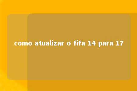 como atualizar o fifa 14 para 17