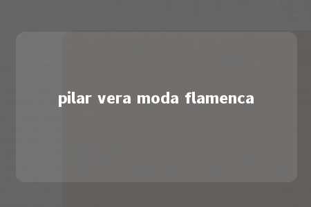 pilar vera moda flamenca