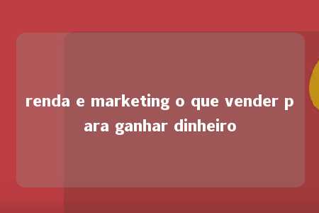 renda e marketing o que vender para ganhar dinheiro