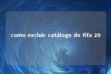 como excluir catálogo do fifa 20