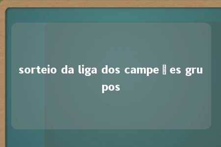 sorteio da liga dos campeões grupos