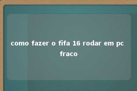 como fazer o fifa 16 rodar em pc fraco