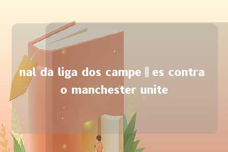 nal da liga dos campeões contra o manchester unite