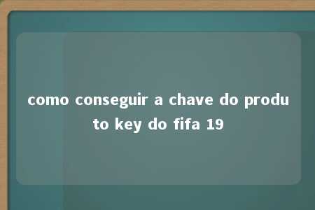 como conseguir a chave do produto key do fifa 19