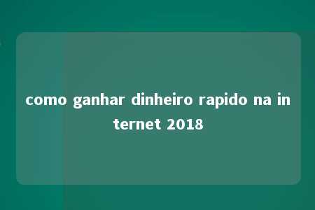 como ganhar dinheiro rapido na internet 2018