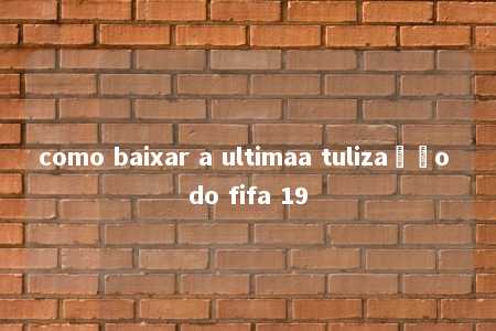 como baixar a ultimaa tulização do fifa 19