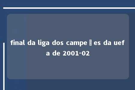 final da liga dos campeões da uefa de 2001-02