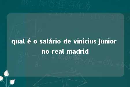 qual é o salário de vinicius junior no real madrid