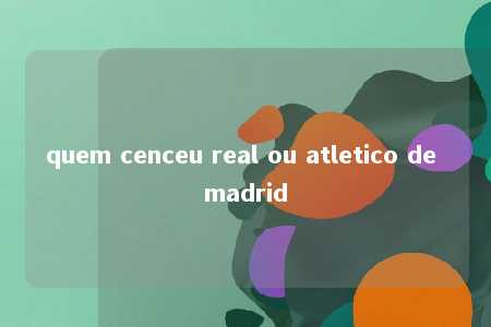 quem cenceu real ou atletico de madrid