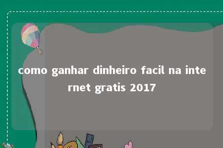 como ganhar dinheiro facil na internet gratis 2017