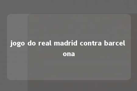 jogo do real madrid contra barcelona