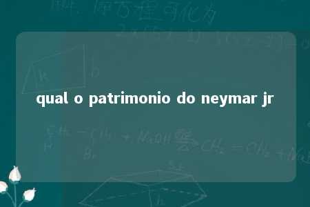 qual o patrimonio do neymar jr