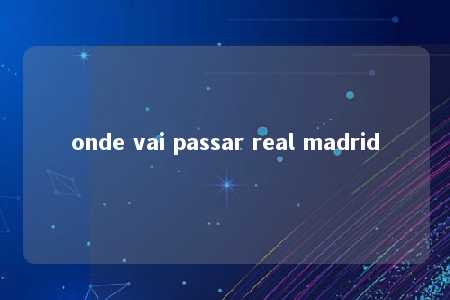 onde vai passar real madrid