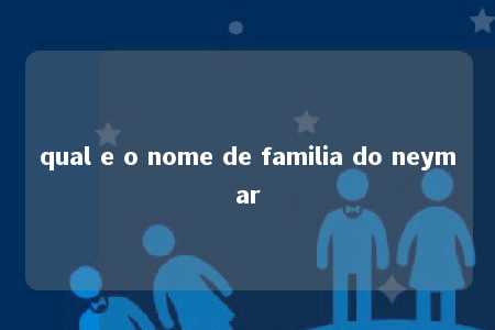 qual e o nome de familia do neymar