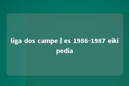 liga dos campeões 1986-1987 eikipedia