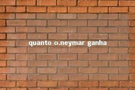 quanto o.neymar ganha