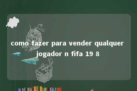 como fazer para vender qualquer jogador n fifa 19 8