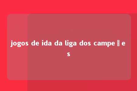 jogos de ida da liga dos campeões