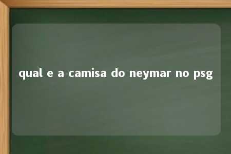 qual e a camisa do neymar no psg