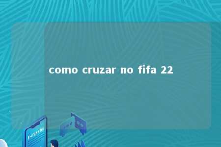 como cruzar no fifa 22