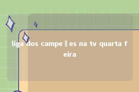 liga dos campeões na tv quarta feira