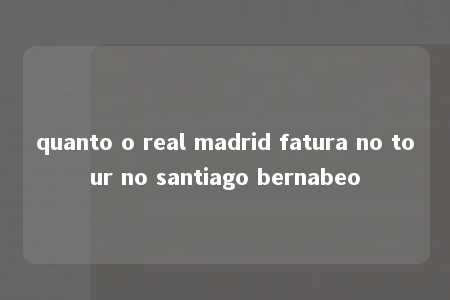 quanto o real madrid fatura no tour no santiago bernabeo