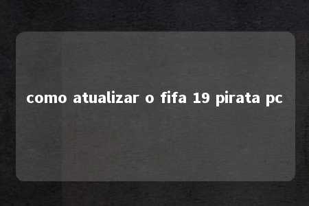 como atualizar o fifa 19 pirata pc