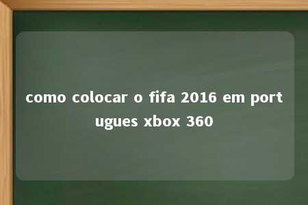 como colocar o fifa 2016 em portugues xbox 360