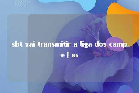 sbt vai transmitir a liga dos campeões