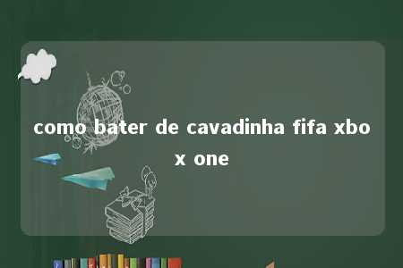 como bater de cavadinha fifa xbox one