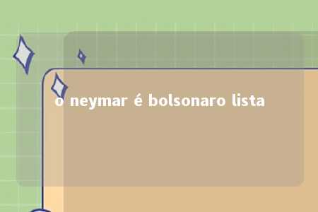 o neymar é bolsonaro lista