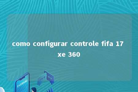 como configurar controle fifa 17 xe 360