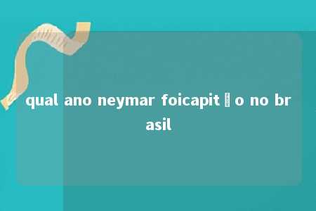 qual ano neymar foicapitão no brasil