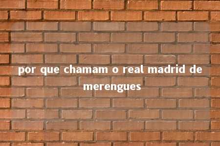 por que chamam o real madrid de merengues