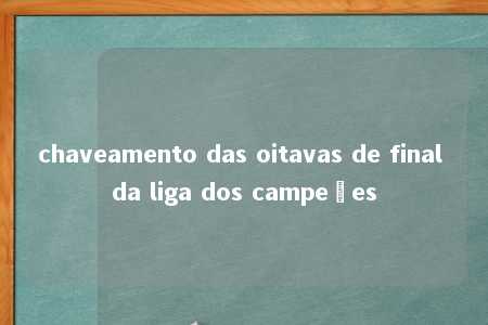 chaveamento das oitavas de final da liga dos campeões