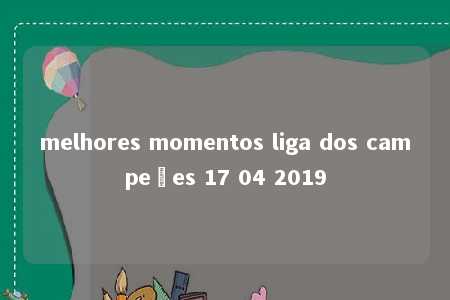 melhores momentos liga dos campeões 17 04 2019