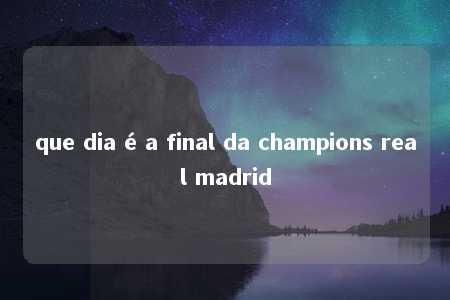 que dia é a final da champions real madrid