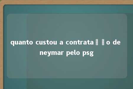 quanto custou a contratação de neymar pelo psg