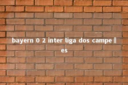 bayern 0 2 inter liga dos campeões