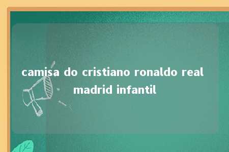 camisa do cristiano ronaldo real madrid infantil