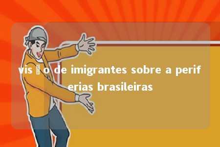 visão de imigrantes sobre a periferias brasileiras