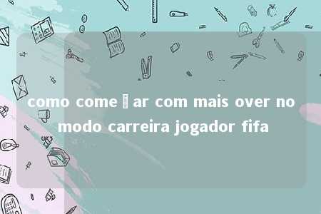 como começar com mais over no modo carreira jogador fifa